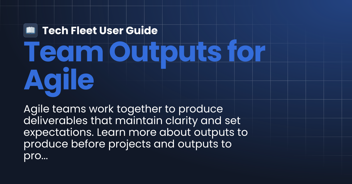 Team Outputs for Agile | Tech Fleet User Guide