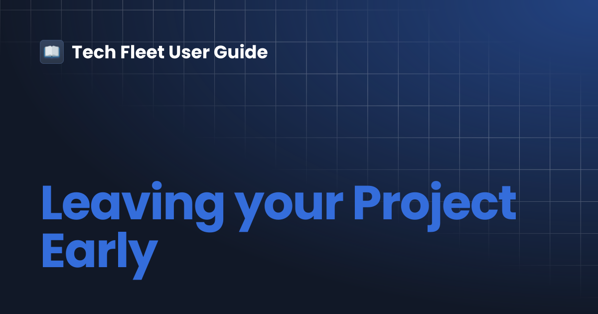 Leaving your Project Early | Tech Fleet User Guide